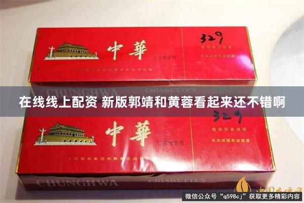 在线线上配资 新版郭靖和黄蓉看起来还不错啊