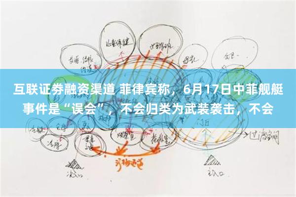 互联证劵融资渠道 菲律宾称，6月17日中菲舰艇事件是“误会”，不会归类为武装袭击，不会