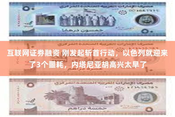 互联网证劵融资 刚发起斩首行动，以色列就迎来了3个噩耗，内塔尼亚胡高兴太早了