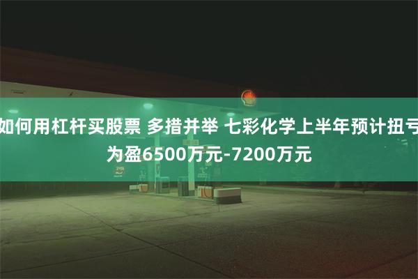 如何用杠杆买股票 多措并举 七彩化学上半年预计扭亏为盈6500万元-7200万元