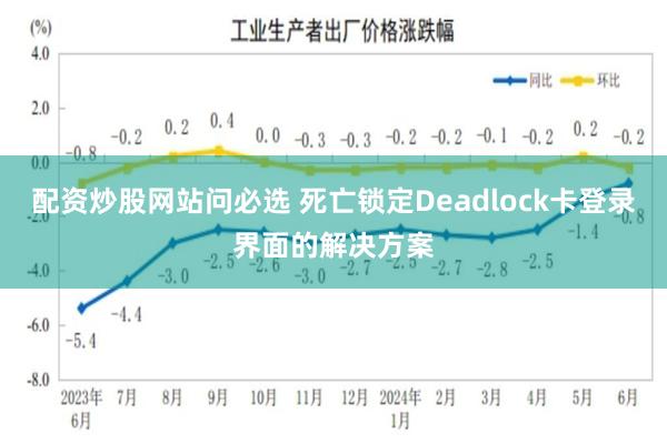 配资炒股网站问必选 死亡锁定Deadlock卡登录界面的解决方案