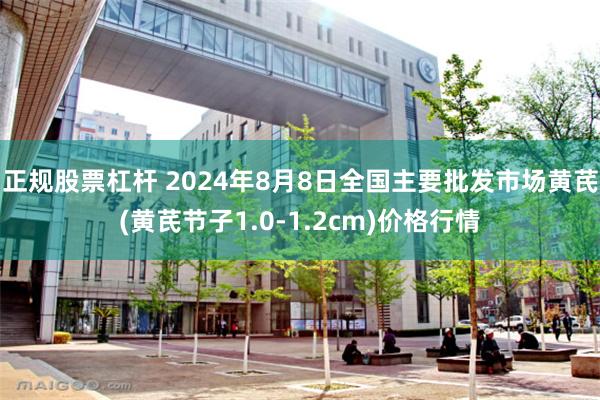 正规股票杠杆 2024年8月8日全国主要批发市场黄芪(黄芪节子1.0-1.2cm)价格行情