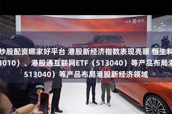 炒股配资哪家好平台 港股新经济指数表现亮眼 恒生科技30ETF（513010）、港股通互联网ETF（513040）等产品布局港股新经济领域