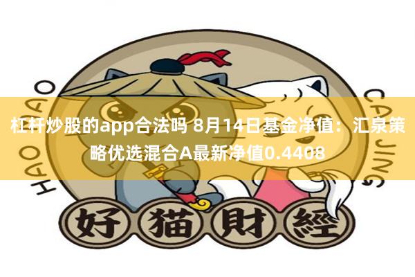 杠杆炒股的app合法吗 8月14日基金净值：汇泉策略优选混合A最新净值0.4408