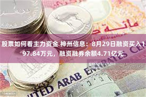 股票如何看主力资金 神州信息：8月29日融资买入197.84万元，融资融券余额4.71亿元