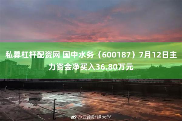 私募杠杆配资网 国中水务（600187）7月12日主力资金净买入36.80万元