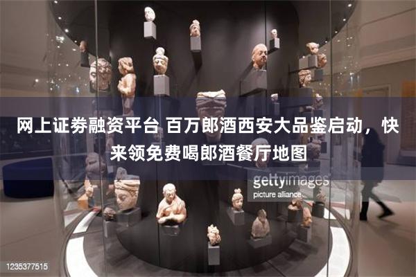 网上证劵融资平台 百万郎酒西安大品鉴启动，快来领免费喝郎酒餐厅地图