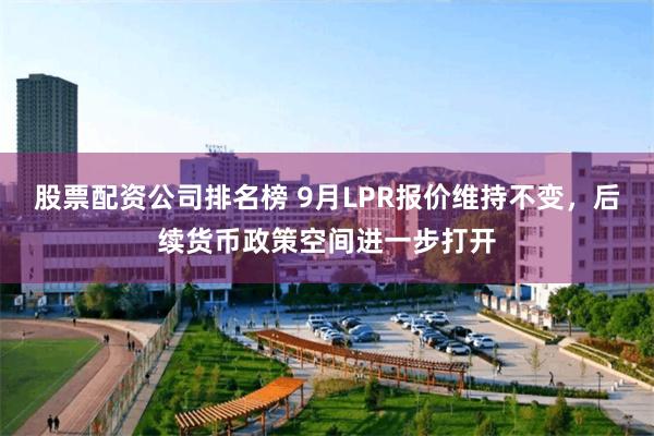 股票配资公司排名榜 9月LPR报价维持不变，后续货币政策空间进一步打开