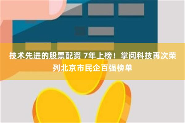 技术先进的股票配资 7年上榜！掌阅科技再次荣列北京市民企百强榜单