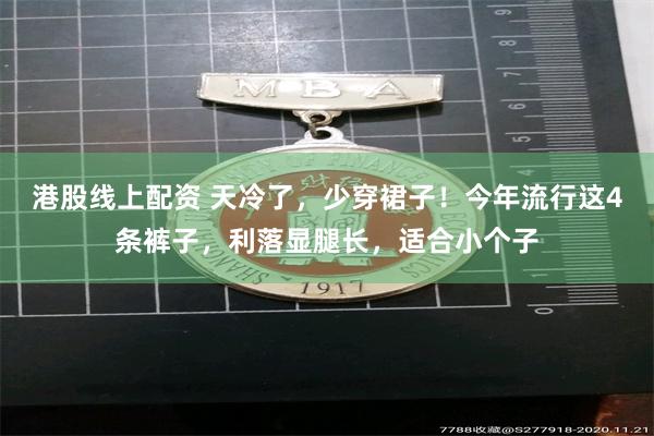 港股线上配资 天冷了，少穿裙子！今年流行这4条裤子，利落显腿长，适合小个子