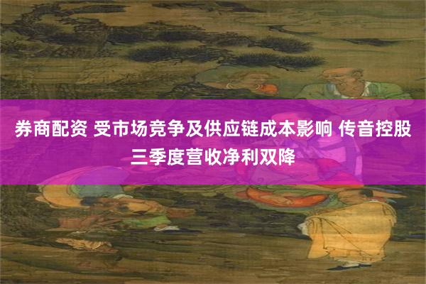 券商配资 受市场竞争及供应链成本影响 传音控股三季度营收净利双降