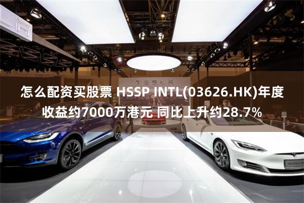 怎么配资买股票 HSSP INTL(03626.HK)年度收益约7000万港元 同比上升约28.7%