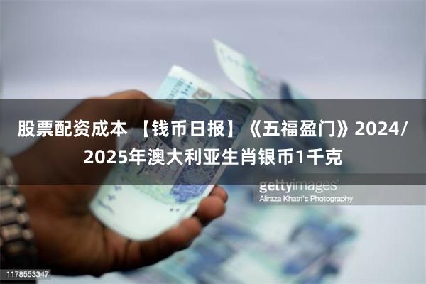 股票配资成本 【钱币日报】《五福盈门》2024/2025年澳大利亚生肖银币1千克