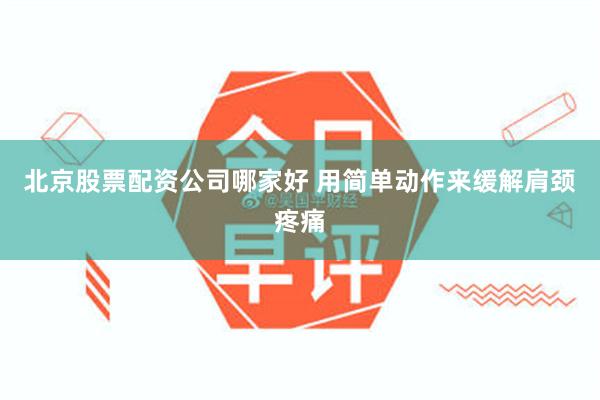 北京股票配资公司哪家好 用简单动作来缓解肩颈疼痛