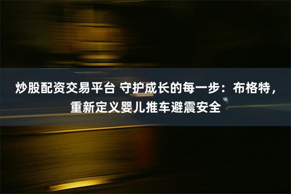 炒股配资交易平台 守护成长的每一步：布格特，重新定义婴儿推车避震安全