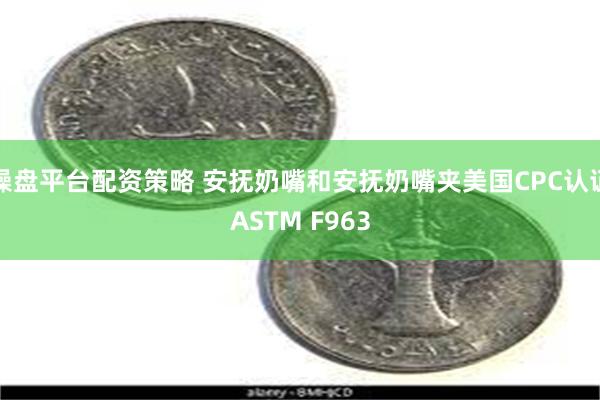 操盘平台配资策略 安抚奶嘴和安抚奶嘴夹美国CPC认证ASTM F963