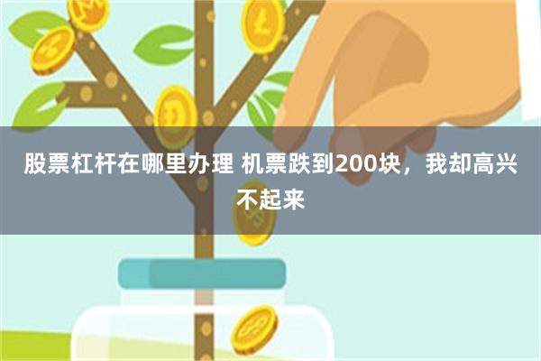 股票杠杆在哪里办理 机票跌到200块，我却高兴不起来