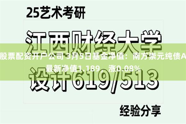 股票配资开户公司 3月5日基金净值：南方崇元纯债A最新净值1.189，涨0.08%