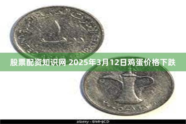 股票配资知识网 2025年3月12日鸡蛋价格下跌